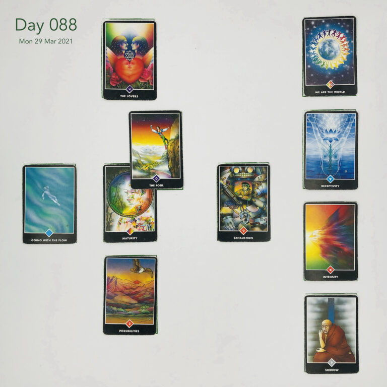 Day 088. Celtic Cross Layout of daily cards.1 is Now, card is Maturity. 2 is Influence, card is The Fool. 3 is Goal, card is The Lovers. 4 is Distant Past, card is Exhaustion. 5 is Recent Past, card is Possibilities. 6 is Future Energy, card is Going with the Flow. 7 is Feelings, card is Sorrow. 8 is Others’ views, card is Intensity. 9 is Hopes & Fears, card is Receptivity. 10 is Outcome, card is We are the World.